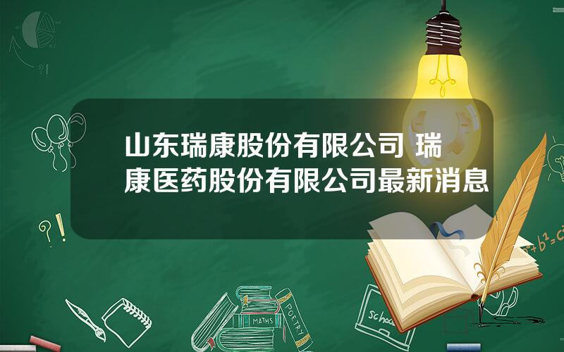 山东瑞康股份有限公司 瑞康医药股份有限公司最新消息